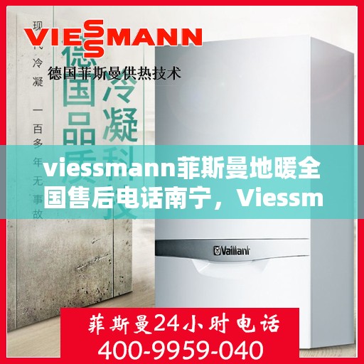 viessmann菲斯曼地暖全国售后电话南宁，Viessmann菲斯曼地暖全国售后南宁服务热线