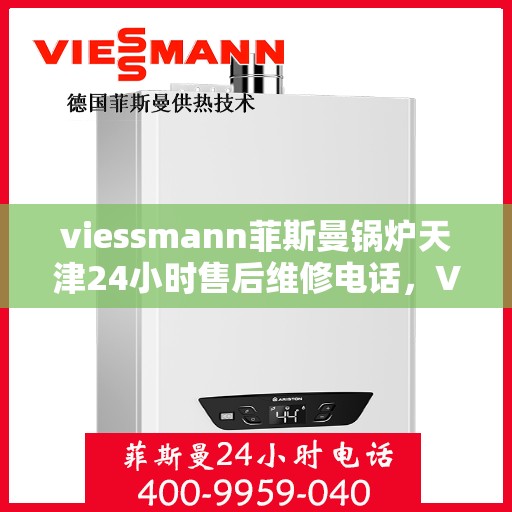 viessmann菲斯曼锅炉天津24小时售后维修电话，Viessmann菲斯曼锅炉天津全天候售后维修服务热线