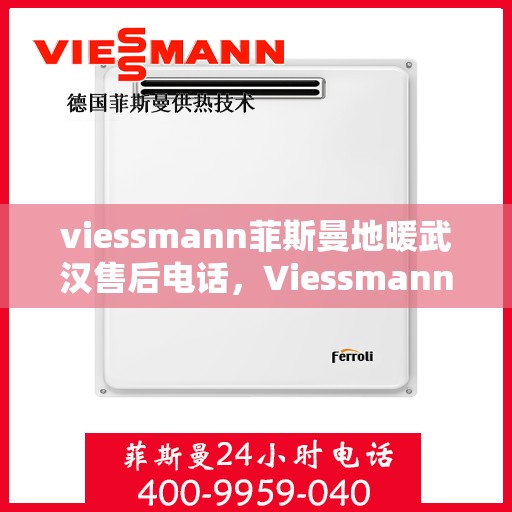 viessmann菲斯曼地暖武汉售后电话，Viessmann菲斯曼地暖武汉售后服务热线及电话全攻略