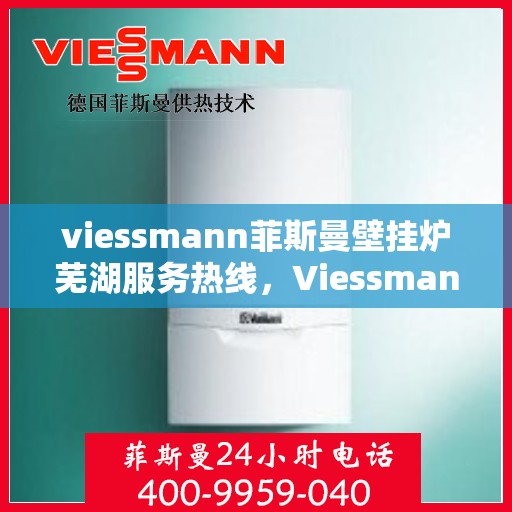viessmann菲斯曼壁挂炉芜湖服务热线，Viessmann菲斯曼壁挂炉芜湖服务热线——专业售后，温暖您的生活
