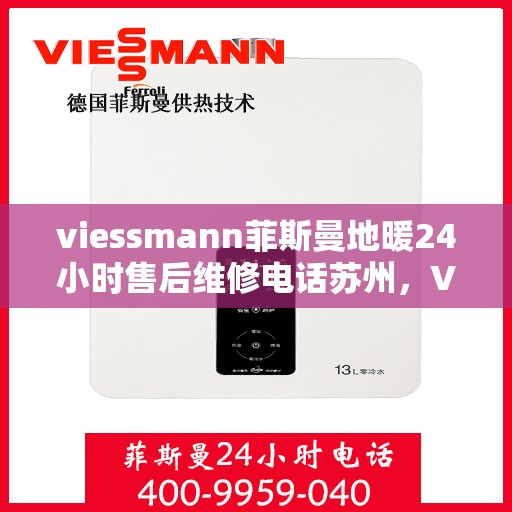 viessmann菲斯曼地暖24小时售后维修电话苏州，Viessmann菲斯曼地暖苏州24小时专业售后维修服务电话
