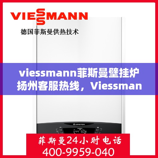 viessmann菲斯曼壁挂炉扬州客服热线，Viessmann菲斯曼壁挂炉扬州客服热线，专业支持与解决方案的全方位服务