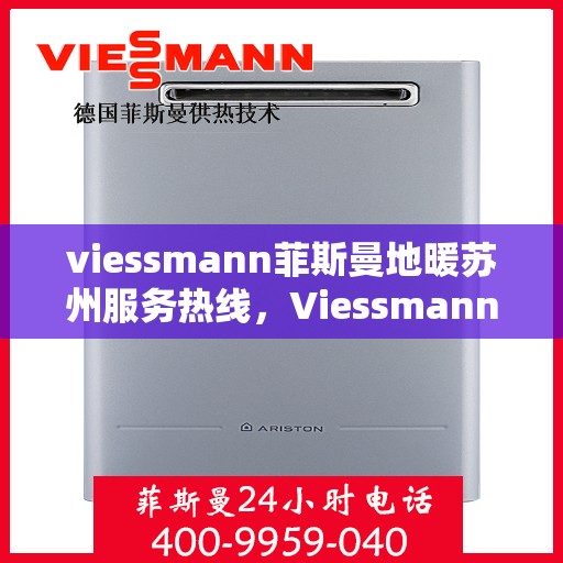 viessmann菲斯曼地暖苏州服务热线，Viessmann菲斯曼地暖苏州服务热线全攻略，专业维修与暖心服务