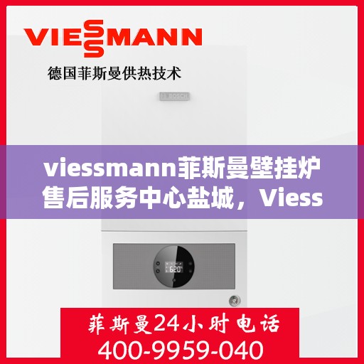 viessmann菲斯曼壁挂炉售后服务中心盐城，Viessmann菲斯曼壁挂炉盐城售后服务中心，专业维修，贴心服务