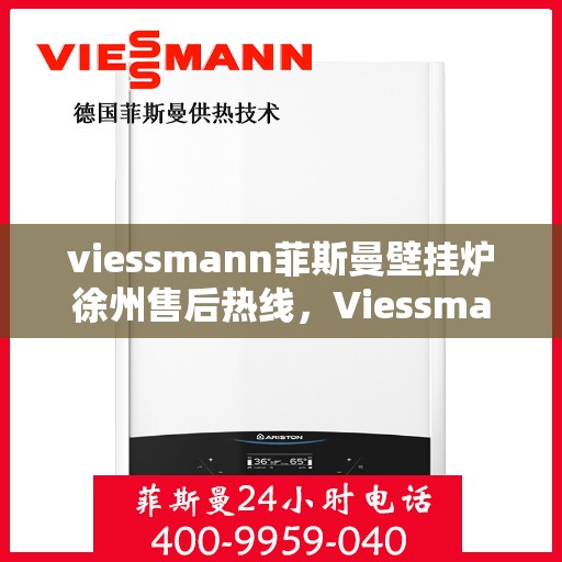 viessmann菲斯曼壁挂炉徐州售后热线，Viessmann菲斯曼壁挂炉徐州售后支持热线，专业维修服务团队为您解答疑惑！