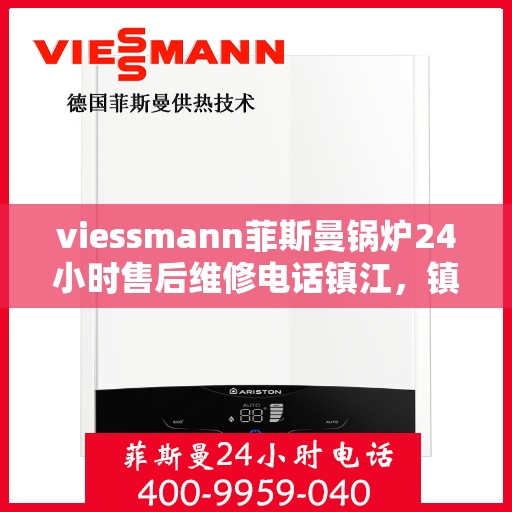 viessmann菲斯曼锅炉24小时售后维修电话镇江，镇江Viessmann菲斯曼锅炉全天候售后维修服务热线公布