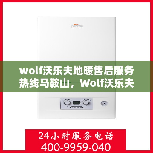 wolf沃乐夫地暖售后服务热线马鞍山，Wolf沃乐夫地暖马鞍山售后服务热线，专业品质保障您的温暖之选