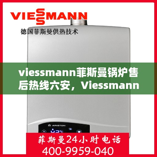 viessmann菲斯曼锅炉售后热线六安，Viessmann菲斯曼锅炉六安售后热线及服务一览