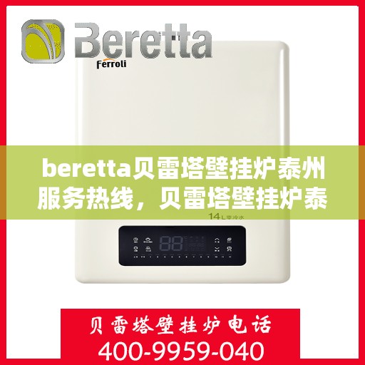 beretta贝雷塔壁挂炉泰州服务热线，贝雷塔壁挂炉泰州服务热线，专业维修与售后支持团队为您护航温暖生活