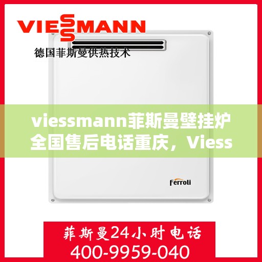 viessmann菲斯曼壁挂炉全国售后电话重庆，Viessmann菲斯曼壁挂炉重庆售后电话及全国售后服务解析