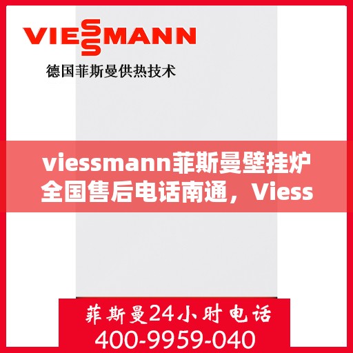 viessmann菲斯曼壁挂炉全国售后电话南通，Viessmann菲斯曼壁挂炉南通售后热线及全国服务网点一览