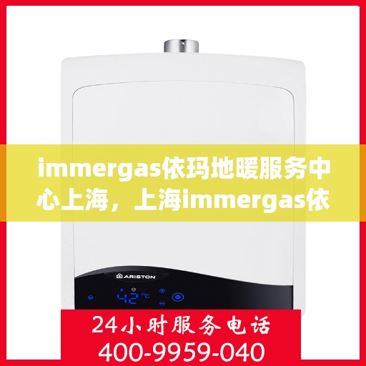 immergas依玛地暖服务中心上海，上海immergas依玛地暖专业服务中心