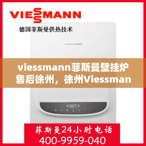 viessmann菲斯曼壁挂炉售后徐州，徐州Viessmann菲斯曼壁挂炉专业售后服务指南