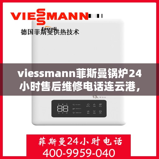 viessmann菲斯曼锅炉24小时售后维修电话连云港，连云港Viessmann菲斯曼锅炉全天候售后维修服务热线公布