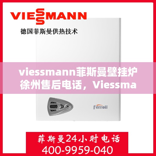 viessmann菲斯曼壁挂炉徐州售后电话，Viessmann菲斯曼壁挂炉徐州售后服务中心联系电话