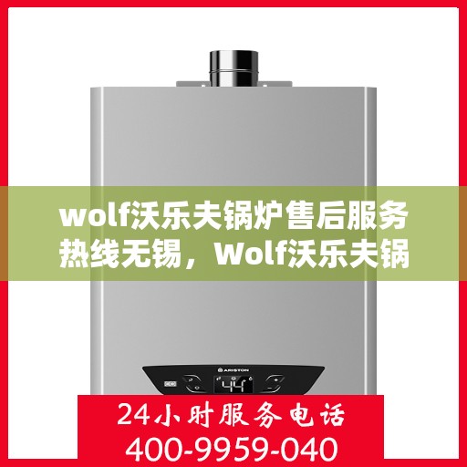 wolf沃乐夫锅炉售后服务热线无锡，Wolf沃乐夫锅炉无锡售后服务热线全攻略