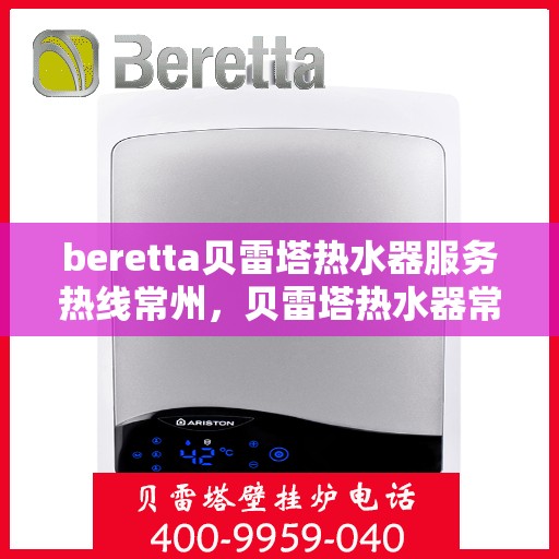beretta贝雷塔热水器服务热线常州，贝雷塔热水器常州服务热线详解，专业维修与售后支持