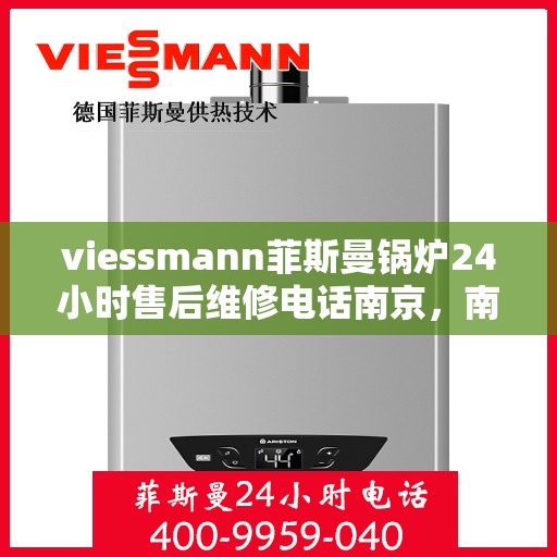 viessmann菲斯曼锅炉24小时售后维修电话南京，南京Viessmann菲斯曼锅炉全天候售后维修服务热线