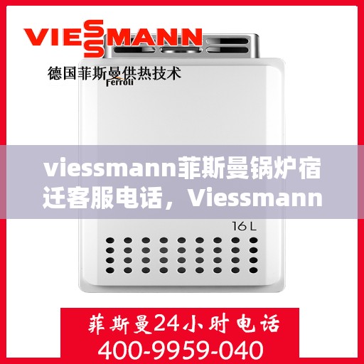 viessmann菲斯曼锅炉宿迁客服电话，Viessmann菲斯曼锅炉宿迁客服热线及咨询电话号码全解析