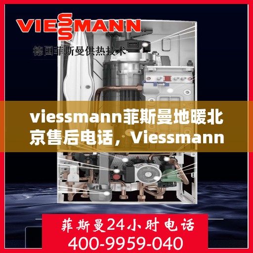 viessmann菲斯曼地暖北京售后电话，Viessmann菲斯曼地暖北京售后服务热线及电话全攻略