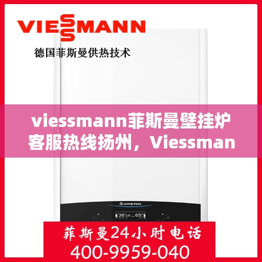 viessmann菲斯曼壁挂炉客服热线扬州，Viessmann菲斯曼壁挂炉扬州客服热线全面服务，温暖您的生活