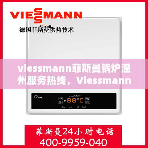 viessmann菲斯曼锅炉温州服务热线，Viessmann菲斯曼锅炉温州服务热线全解析