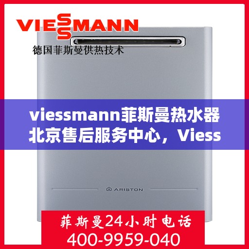 viessmann菲斯曼热水器北京售后服务中心，Viessmann菲斯曼热水器北京售后服务中心，专业维修与贴心服务