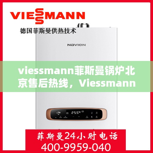 viessmann菲斯曼锅炉北京售后热线，Viessmann菲斯曼锅炉北京售后服务热线及维修指南