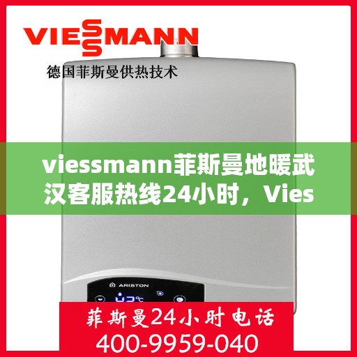 viessmann菲斯曼地暖武汉客服热线24小时，Viessmann菲斯曼地暖武汉全天候客服热线，温暖连接每一刻
