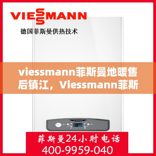 viessmann菲斯曼地暖售后镇江，Viessmann菲斯曼地暖镇江售后服务中心，专业维护，温暖您的生活