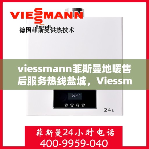 viessmann菲斯曼地暖售后服务热线盐城，Viessmann菲斯曼地暖盐城售后服务热线，专业解决您的温暖问题