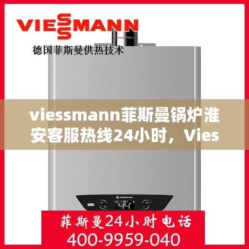 viessmann菲斯曼锅炉淮安客服热线24小时，Viessmann菲斯曼锅炉淮安全天候客服热线，24小时暖心服务
