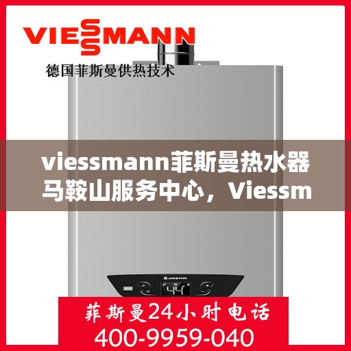 viessmann菲斯曼热水器马鞍山服务中心，Viessmann菲斯曼热水器马鞍山服务中心，专业品质，贴心服务