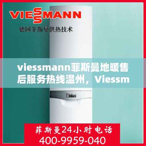viessmann菲斯曼地暖售后服务热线温州，Viessmann菲斯曼地暖温州售后服务热线全解析
