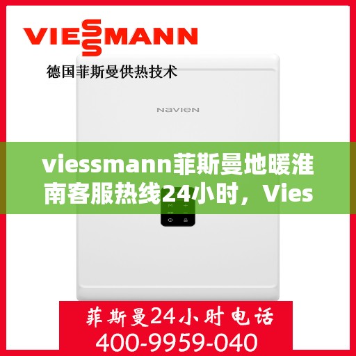 viessmann菲斯曼地暖淮南客服热线24小时，Viessmann菲斯曼地暖淮南全天候客服热线，24小时温暖服务不打烊