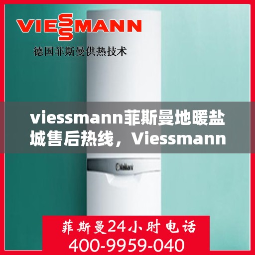 viessmann菲斯曼地暖盐城售后热线，Viessmann菲斯曼地暖盐城售后服务热线及专业维修支持