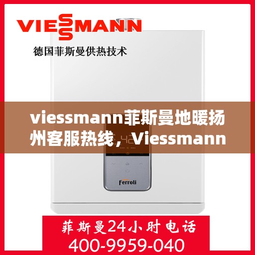 viessmann菲斯曼地暖扬州客服热线，Viessmann菲斯曼地暖扬州客服热线，专业解答，温暖您的生活