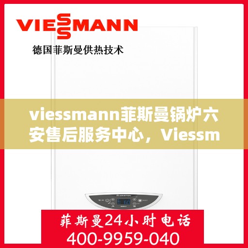 viessmann菲斯曼锅炉六安售后服务中心，Viessmann菲斯曼锅炉六安售后服务中心，专业维修与优质服务