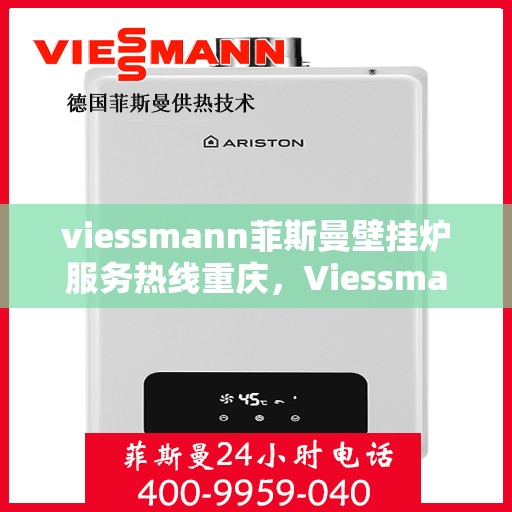 viessmann菲斯曼壁挂炉服务热线重庆，Viessmann菲斯曼壁挂炉重庆服务热线全面支持，专业维修安装一站式解决