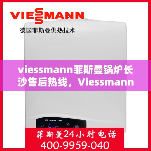 viessmann菲斯曼锅炉长沙售后热线，Viessmann菲斯曼锅炉长沙售后服务热线及维修支持全攻略