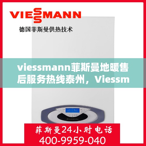 viessmann菲斯曼地暖售后服务热线泰州，Viessmann菲斯曼地暖泰州售后服务热线，专业解决您的温暖问题