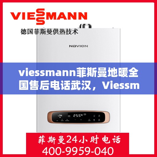 viessmann菲斯曼地暖全国售后电话武汉，Viessmann菲斯曼地暖全国售后武汉联系电话及服务一览