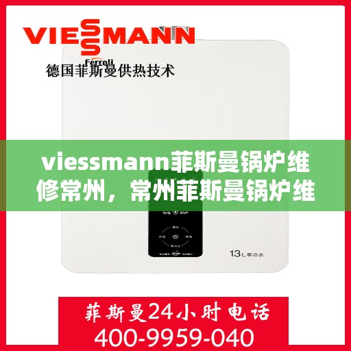 viessmann菲斯曼锅炉维修常州，常州菲斯曼锅炉维修专家解析与解决方案