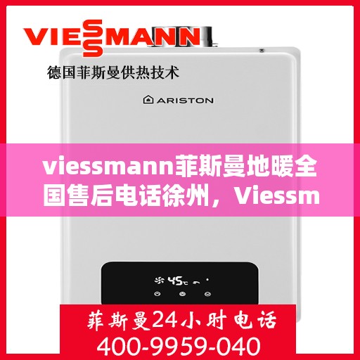 viessmann菲斯曼地暖全国售后电话徐州，Viessmann菲斯曼地暖全国售后热线公布，徐州地区服务热线来袭