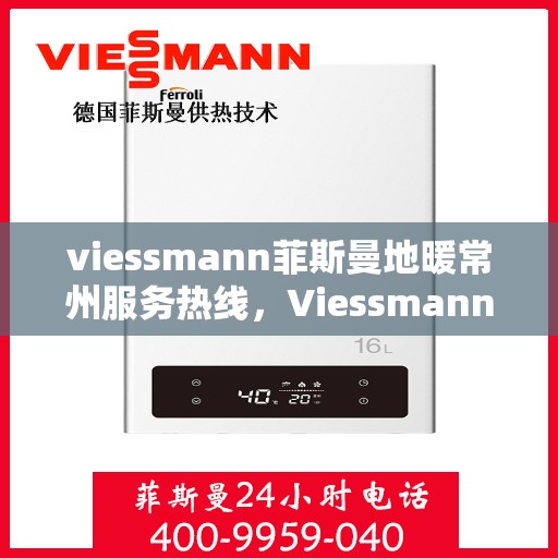 viessmann菲斯曼地暖常州服务热线，Viessmann菲斯曼地暖常州服务热线，专业温暖，一触即达