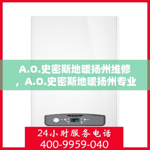 A.O.史密斯地暖扬州维修，A.O.史密斯地暖扬州专业维修服务