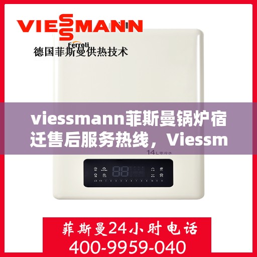 viessmann菲斯曼锅炉宿迁售后服务热线，Viessmann菲斯曼锅炉宿迁售后热线及服务一览