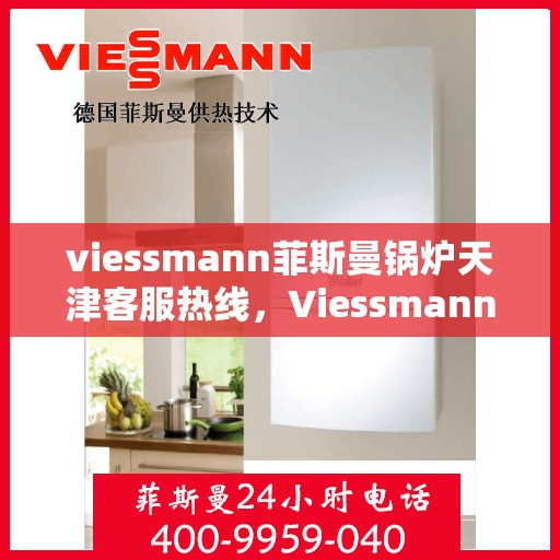 viessmann菲斯曼锅炉天津客服热线，Viessmann菲斯曼锅炉天津客服热线——专业解决您的供热需求