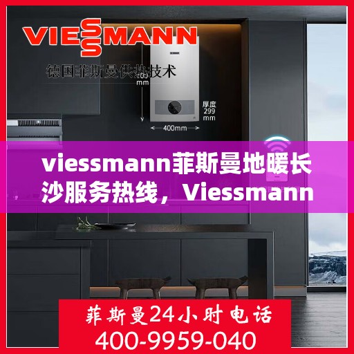 viessmann菲斯曼地暖长沙服务热线，Viessmann菲斯曼地暖长沙服务热线，专业温暖您的生活