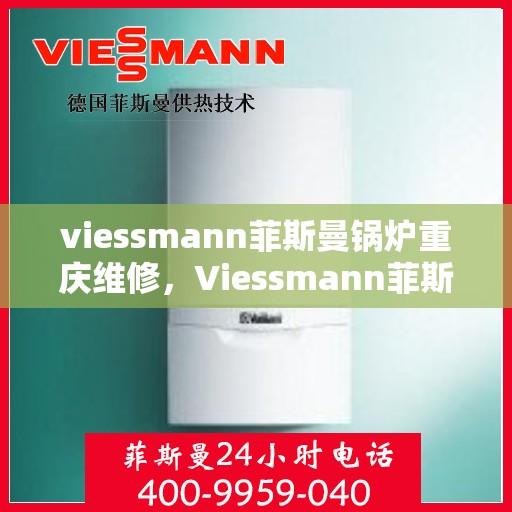 viessmann菲斯曼锅炉重庆维修，Viessmann菲斯曼锅炉重庆专业维修服务指南